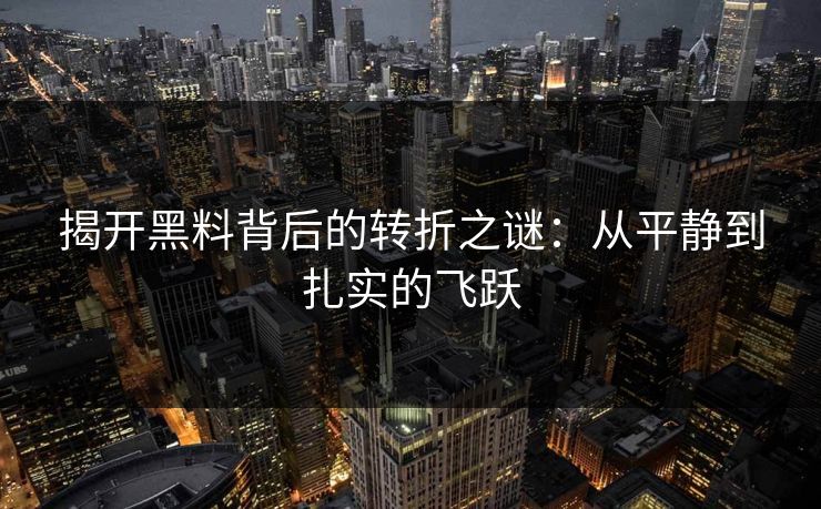 揭开黑料背后的转折之谜:从平静到扎实的飞跃 揭开黑料背后的转折之谜:从平静到扎实的飞跃
