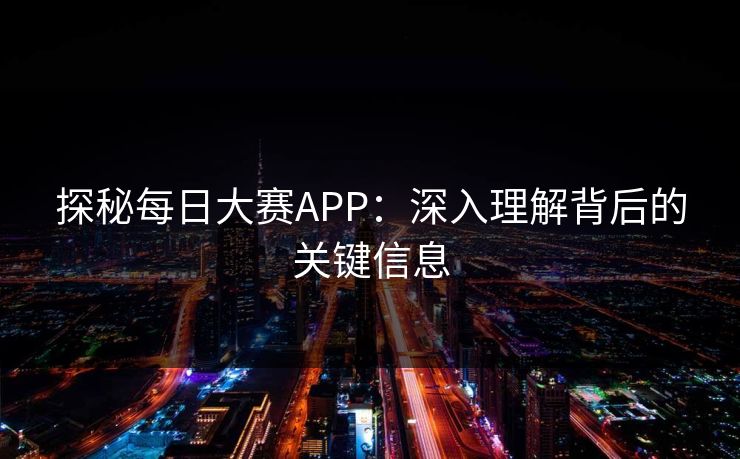 探秘每日大赛APP：深入理解背后的关键信息